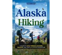 ALASKA HIKING: A Guide to Wild Terrain, Glaciers, Wildlife, and True Wilderness Adventure (TRAVELERS' PREFERENCE GUIDE)