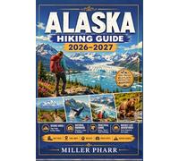 ALASKA Hiking Guide 2026 - 2027: Top Routes, Trail Advice, Seasonal Planning, Beginners Gear Tips, Wildlife Viewing, Regional guide.