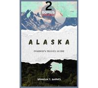 Alaska Insider's Travel Guide: Road Trips • Cruise Ports • Wildlife & Glacier Adventures - Ultimate Itineraries, Maps & Planning Tips