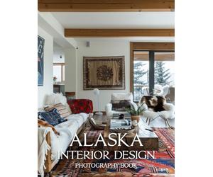 Alaska Interior Design Photography Book: A Visual Journey Through Rustic Elegance And Alaskan Home Design