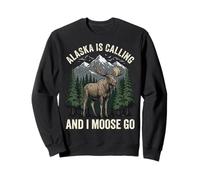 Alaska Is Calling And I Moose Go Sweatshirt