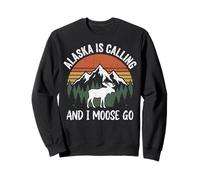 Alaska Is Calling And I Moose Go Sweatshirt