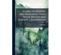 Alaska; its History and Resources, Gold Fields, Routes and Scenery ... Illustrated