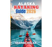 Alaska kayaking Guide 2026: Simple, Practical Advice for Safe Paddling, Smart Trip Planning, and Choosing the Right Routes (The Confident Adventure Series)