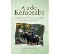 Alaska Kemosabe: Outrageous, Resurrected, and Never Before Published Stories of "The Great Land"