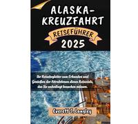 ALASKA-KREUZFAHRT REISEFÜHRER 2025: Ihr Reisebegleiter zum Erkunden und Genießen der Attraktionen dieses Reiseziels, das Sie unbedingt besuchen müssen. ("Epische Reiseziele Reihe")