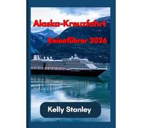 Alaska-Kreuzfahrt Reiseführer 2026: Ein vollständiger Leitfaden zur Planung einer Alaska-Kreuzfahrt: Alles, was Sie wissen müssen
