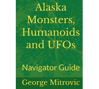 Alaska Monsters, Humanoids and UFOs: Navigator Guide
