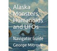 Alaska Monsters, Humanoids and UFOs: Navigator Guide