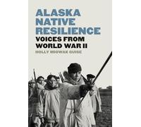 Alaska Native Resilience: Voices from World War II (Indigenous Confluences)