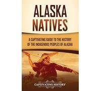 Alaska Natives: A Captivating Guide to the History of the Indigenous Peoples of Alaska