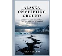 Alaska on Shifting Ground: Earthquakes, Tsunamis, and the People Who Live with the Risk
