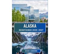 ALASKA Reiseführer 2026-2027: Eine Route durch Berge, Küsten und das Erbe der Ureinwohner