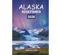 ALASKA REISEFÜHRER 2026: Eine Reise durch die nördliche Wildnis der Vereinigten Staaten