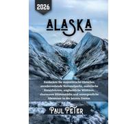 Alaska Reiseführer 2026: Entdecken Sie majestätische Gletscher, atemberaubende Nationalparks, malerische Kreuzfahrten, unglaubliche Wildtiere, ... Abenteuer in der letzten Grenze.