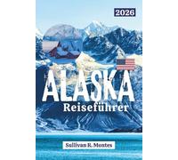 Alaska-Reiseführer 2026: Entdecken Sie malerische Straßen, Nationalparks, Gletscher, Wildtiere und authentische Abenteuer in Amerikas letzter Grenze