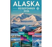 Alaska Reiseführer 2026: Erkunden Sie Anchorage, den Denali-Nationalpark, die Kenai-Fjorde, Juneau, Fairbanks, Gletscher, Wildtierabenteuer und ... größten Bundesstaat der Vereinigten Staaten