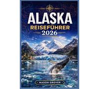ALASKA REISEFÜHRER 2026: Erleben Sie unberührte Landschaften auf malerischen Autofahrten, mit Tipps zur Tierbeobachtung, Zwischenstopps in charmanten ... Planungshinweisen für stressfreies Erkunden.