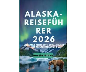 Alaska-Reiseführer 2026: Ultimative Reiserouten, lokale Küche und Abenteuerplanung