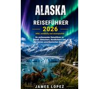 ALASKA-REISEFÜHRER 2026: Wild, Vast & Unforgettable, Your Complete Guide to Denali, Glaciers, Northern Lights, and the Last American Frontier