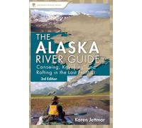 Alaska River Guide: Canoeing, Kayaking, and Rafting in the Last Frontier (Canoe & Kayak Series)