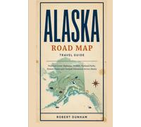 Alaska Road Map Travel Guide: Practical Scenic Highways, Wildlife, National Parks, Remote Towns and Outdoor Adventures Across Alaska
