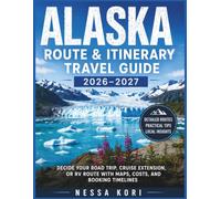 ALASKA Route & Itinerary Travel Guide 2026-2027: Decide Your Road Trip, Cruise Extension, or RV Route With Maps, Costs, and Booking Timelines (Best Travel Guides 2026)