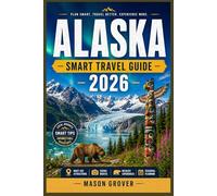ALASKA SMART TRAVEL GUIDE 2026: Experience Untamed Landscapes Through Scenic Drives, Wildlife Spotting Strategies, Small-Town Stops, and Smart Planning Advice for Stress-Free Exploration