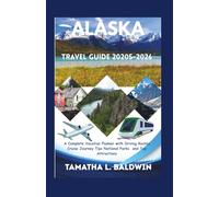 Alaska travel guide 2025-2026: A Complete Vacation Planner with Driving Routes Cruise Journey Tips National Parks and Top Attractions