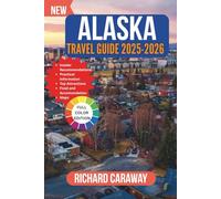 ALASKA TRAVEL GUIDE 2025-2026: A comprehensive Expert Guide to Wild Adventures, Top destinations With Insider Picks on Where to Eat, Sleep, and Explore Like a Local. (Global Destinations Guide)