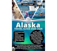 ALASKA TRAVEL GUIDE 2025-2026: Discover wonders from cruises, scenic driving, camping, skiing and snowboarding, Glacier hiking, fishing, kayaking, dog sledding, wildlife viewing & local culture