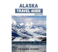 ALASKA TRAVEL GUIDE 2025-2026: EXPLORE GLACIERS, WILDLIFE, CULTURE, AND STUNNING ARCTIC LANDSCAPES. (The Smart Traveler Series)