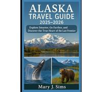 Alaska Travel Guide 2025-2026: Explore Smarter, Go Farther, and Discover the True Heart of the Last Frontier