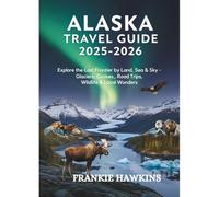 Alaska Travel Guide 2025-2026: Explore the Last Frontier by Land, Sea & Sky - Glaciers, Cruises, Road Trips, Wildlife & Local Wonders