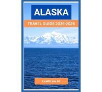 ALASKA Travel Guide 2025-2026: Practical Planning, Seasonal Guidance, and Firsthand Knowledge for Exploring Remote Roads and Wild Places