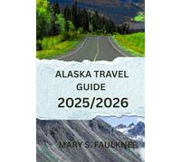Alaska Travel Guide 2025/2026: The Ultimate Companion for an Unforgettable Journey