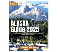 Alaska Travel Guide 2025: Cruise Stops, Scenic Road Trips and Adventure Planning for the Journey of a Lifetime.