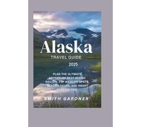 Alaska Travel Guide 2025: Plan the Ultimate Adventure: Best Scenic Routes, Top Wildlife Spots, Glacier Tours, and Smart Packing Tips.