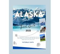 ALASKA TRAVEL GUIDE 2025: Your Comprehensive Handbook for Exploring Alaska's Must-See Places, Hidden Gems, and Local Culture with Insider Tips and ... Visitors (Comprehensive Travel Guides)