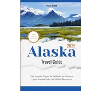 Alaska Travel Guide 2025: Your Essential Planner for Fairbanks, the Northern Lights, National Parks, and Offbeat Discoveries (2025 Updated Travel Handbook)