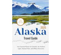 Alaska Travel Guide 2025: Your Essential Planner for Fairbanks, the Northern Lights, National Parks, and Offbeat Discoveries (2025 Updated Travel Handbook)