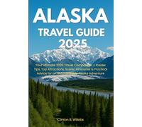 ALASKA TRAVEL GUIDE 2025: Your Ultimate 2025 Travel Companion - Insider Tips, Top Attractions, Scenic Itineraries & Practical Advice for an Unforgettable Alaska Adventure