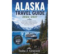 Alaska Travel Guide 2026-2027: A Handbook to Glacier Cruises, Northern Lights, Wildlife Adventures, Scenic Railways, Hidden Gems & Stress-Free Itineraries
