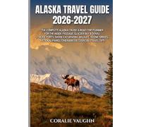 Alaska Travel Guide 2026 - 2027: The Complete Alaska Cruise & Road Trip Planner for the Inside Passage, Glacier Bay & Denali | Cruise Ports, Shore ... Parks, Itineraries & Essential Travel Tips