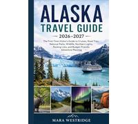 Alaska Travel Guide 2026-2027: The First-Time Visitor’s Guide to Cruises, Road Trips, National Parks, Wildlife, Northern Lights, Packing Lists, and Budget-Friendly Adventure Planning