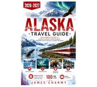 Alaska Travel Guide 2026-2027: Your Complete Guide to Alaska's Glaciers, Scenic Railways, Northern Lights, Wildlife & Hidden Treasures