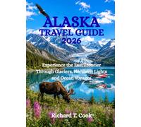 ALASKA TRAVEL GUIDE 2026: Experience the Last Frontier Through Glaciers, Northern Lights and Ocean Voyages