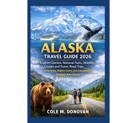Alaska Travel Guide 2026: Explore Glaciers, National Parks, Wildlife, Cruises and Scenic Road Trips: Itineraries, Hidden Gems and Unforgettable Outdoor Adventures