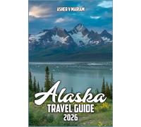 Alaska Travel Guide 2026: Explore Majestic Glaciers, Wildlife, Scenic Drives, ruises, and Outdoor Adventures with Insider Tips, Itineraries, and Best Stays
