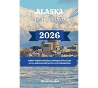 ALASKA TRAVEL GUIDE 2026: Explore majestic landscapes, thrilling excursions, local secrets, and memorable journeys beyond imagination